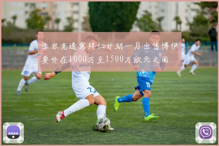 法尔克透露拜仁计划一月出售博伊要价在1000万至1500万欧元之间