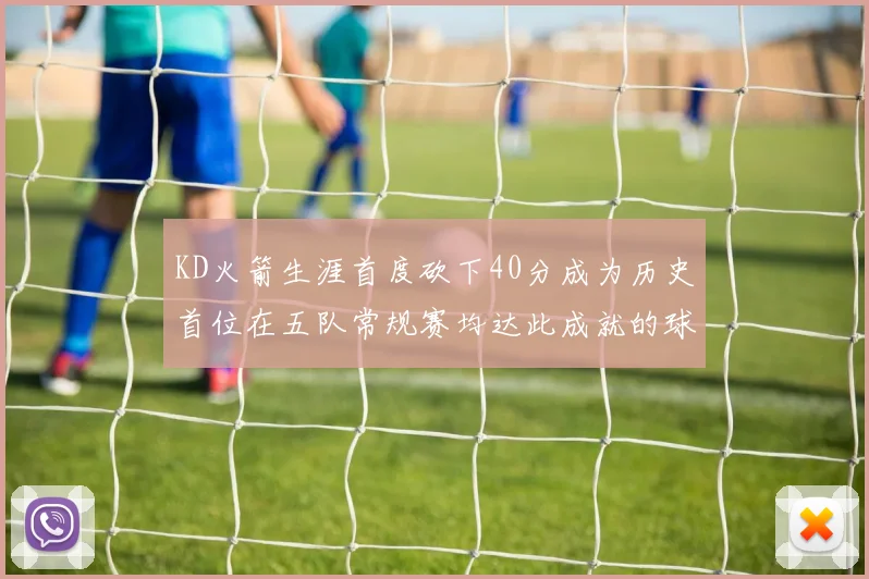 KD火箭生涯首度砍下40分成为历史首位在五队常规赛均达此成就的球员