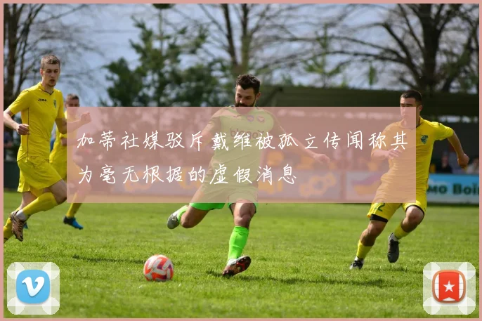 加蒂社媒驳斥戴维被孤立传闻称其为毫无根据的虚假消息