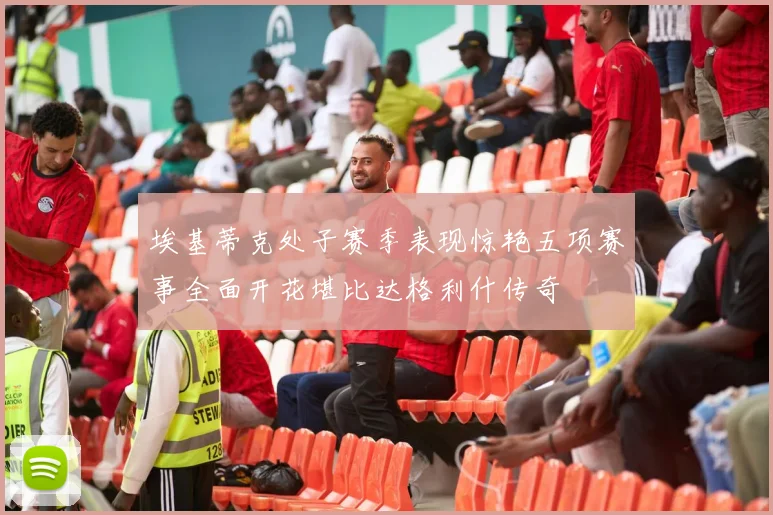 埃基蒂克处子赛季表现惊艳五项赛事全面开花堪比达格利什传奇
