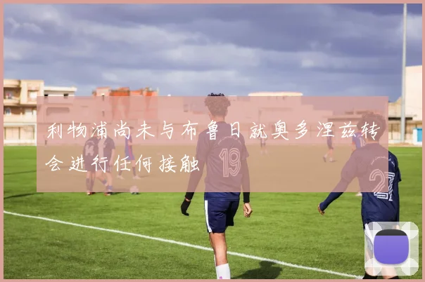 利物浦尚未与布鲁日就奥多涅兹转会进行任何接触