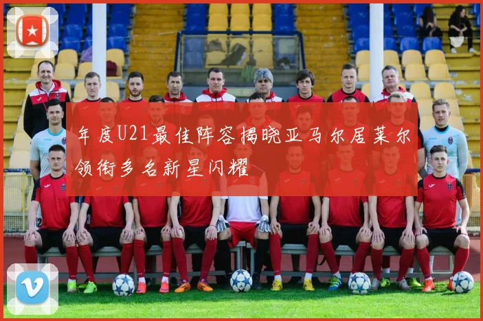 年度U21最佳阵容揭晓亚马尔居莱尔领衔多名新星闪耀
