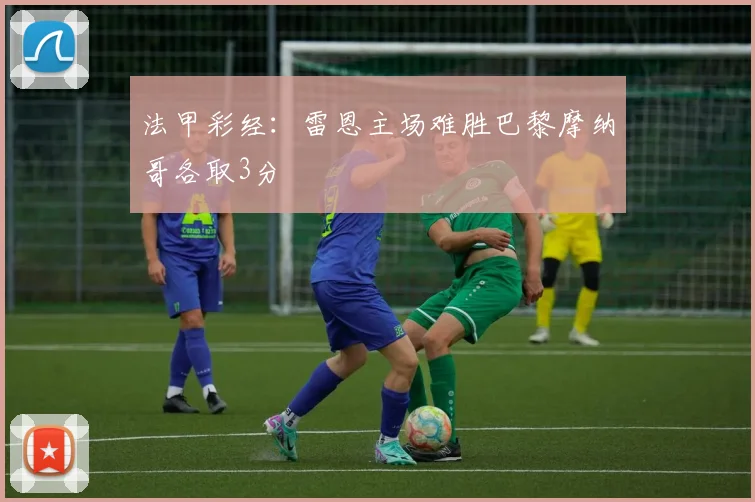 法甲彩经：雷恩主场难胜巴黎摩纳哥各取3分