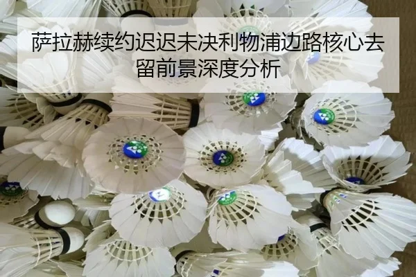 萨拉赫续约迟迟未决利物浦边路核心去留前景深度分析